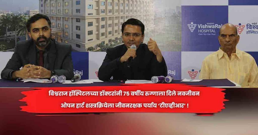 विश्वराज हॉस्पिटलच्या डॉक्टरांनी ७५ वर्षीय रुग्णाला दिले नवजीवन ओपन हार्ट शस्त्रक्रियेला जीवनरक्षक पर्याय ‘टीएव्हीआर’ !