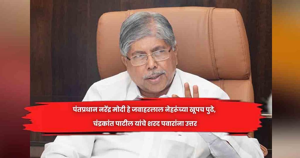 पंतप्रधान नरेंद्र मोदी हे जवाहरलाल नेहरूंच्या खूपच पुढे, चंद्रकांत पाटील यांचे शरद पवारांना उत्तर