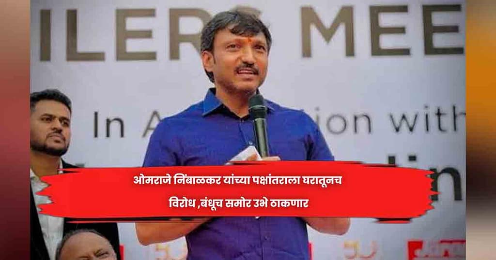 ओमराजे निंबाळकर यांच्या पक्षांतराला घरातूनच विराेध ,बंधूच समाेर उभे ठाकणार