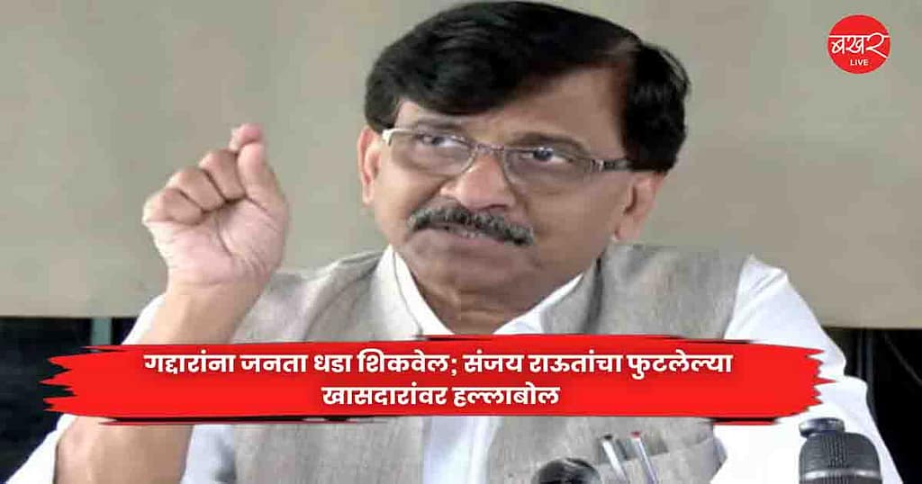Sanjay Raut : गद्दारांना जनता धडा शिकवेल; संजय राऊतांचा फुटलेल्या खासदारांवर हल्लाबोल