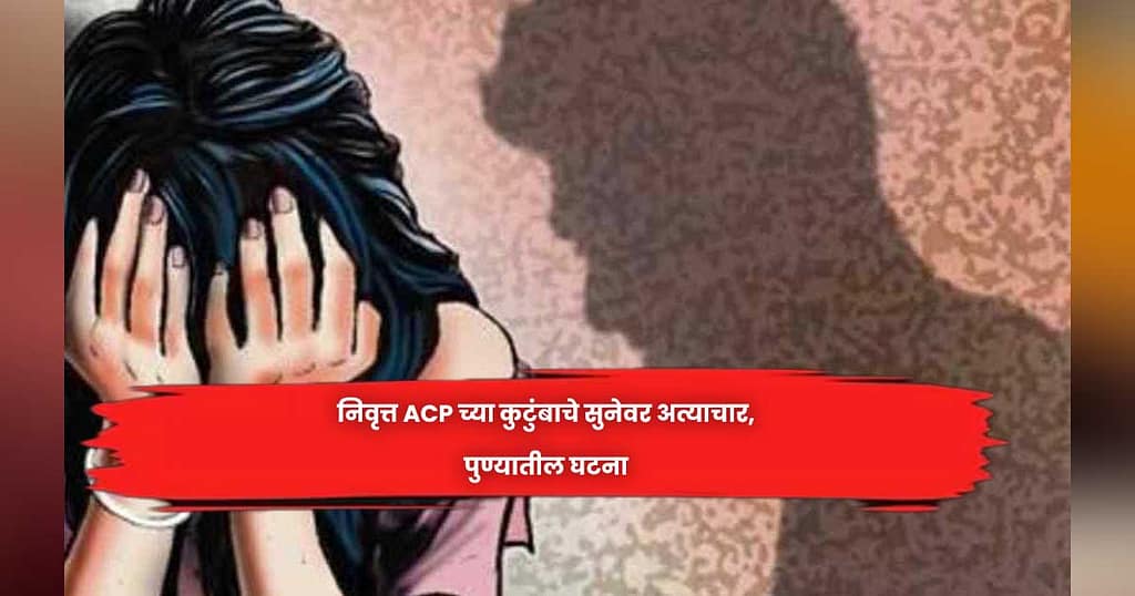 निवृत्त ACP च्या कुटुंबाचे सुनेवर अत्याचार,पुण्यातील घटना