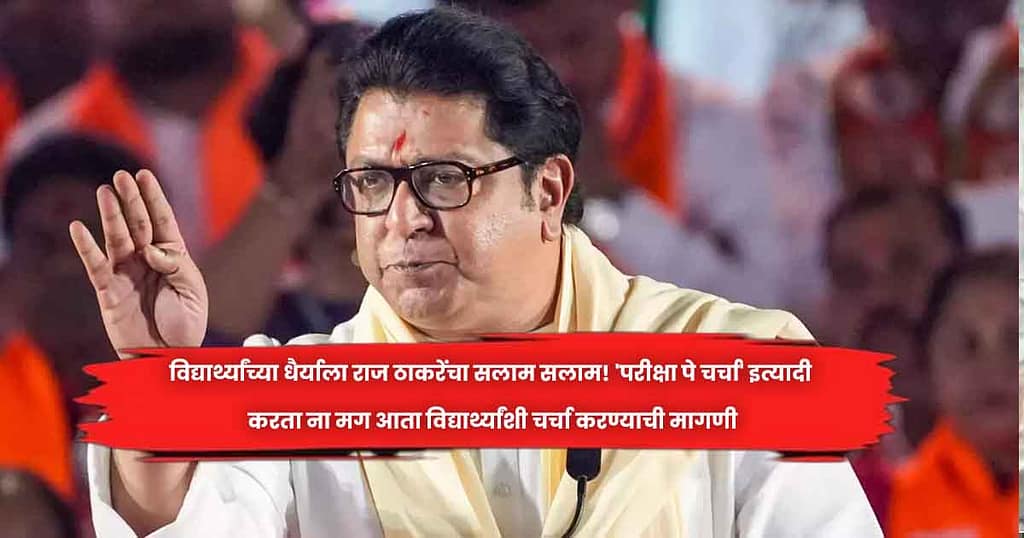विद्यार्थ्यांच्या धैर्याला राज ठाकरेंचा सलाम सलाम! ‘परीक्षा पे चर्चा’ इत्यादी करता ना मग आता विद्यार्थ्यांशी चर्चा करण्याची मागणी
