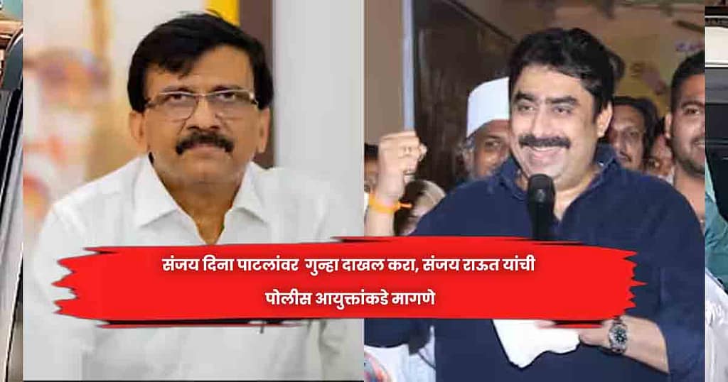 संजय दिना पाटलांवर  गुन्हा दाखल करा, संजय राऊत यांची पोलीस आयुक्तांकडे मागणे