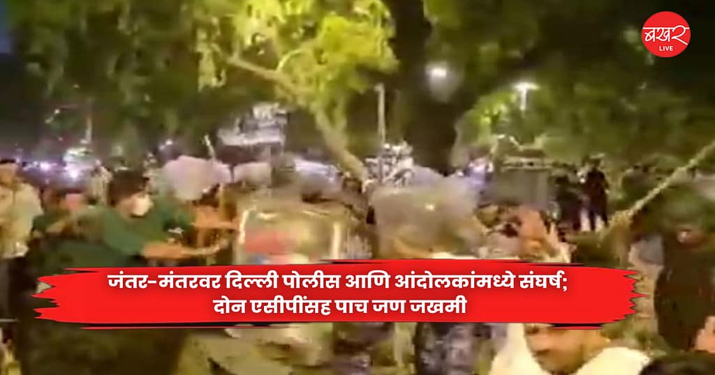 Jantar Mantar : जंतर-मंतरवर दिल्ली पोलीस आणि आंदोलकांमध्ये संघर्ष; दोन एसीपींसह पाच जण जखमी