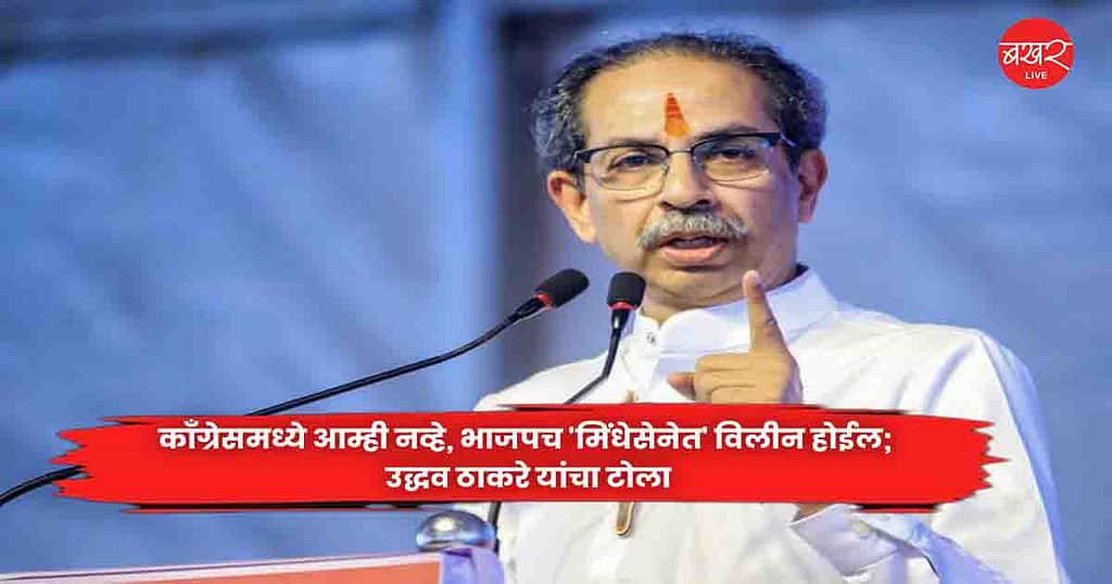 Uddhav Thackeray : काँग्रेसमध्ये आम्ही नव्हे, भाजपच ‘मिंधेसेनेत’ विलीन होईल; उद्धव ठाकरे यांचा टोला