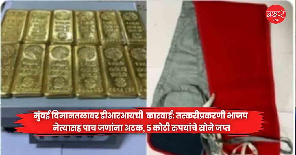 मुंबई विमानतळावर डीआरआयची  कारवाई: तस्करीप्रकरणी भाजप नेत्यासह पाच जणांना अटक, 5 कोटी रुपयांचे सोने जप्त