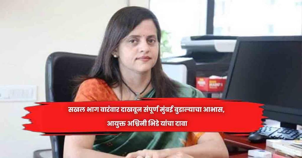 सखल भाग वारंवार दाखवून संपूर्ण मुंबई बुडाल्याचा आभास, आयुक्त अश्विनी भिडे यांचा दावा