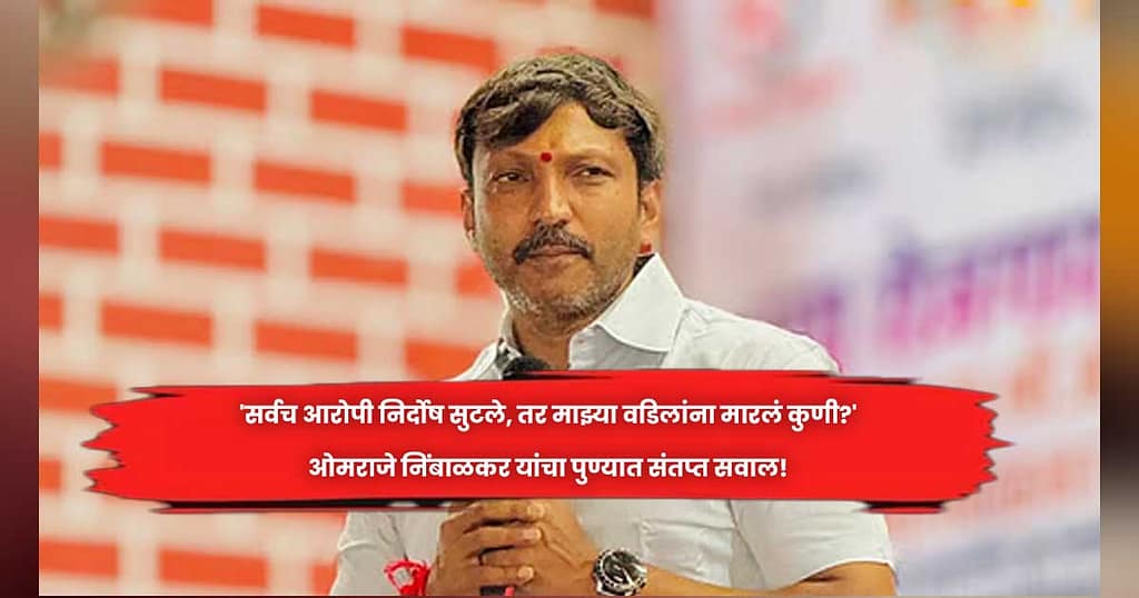 ‘सर्वच आरोपी निर्दोष सुटले, तर माझ्या वडिलांना मारलं कुणी?’- ओमराजे निंबाळकर यांचा पुण्यात संतप्त सवाल!