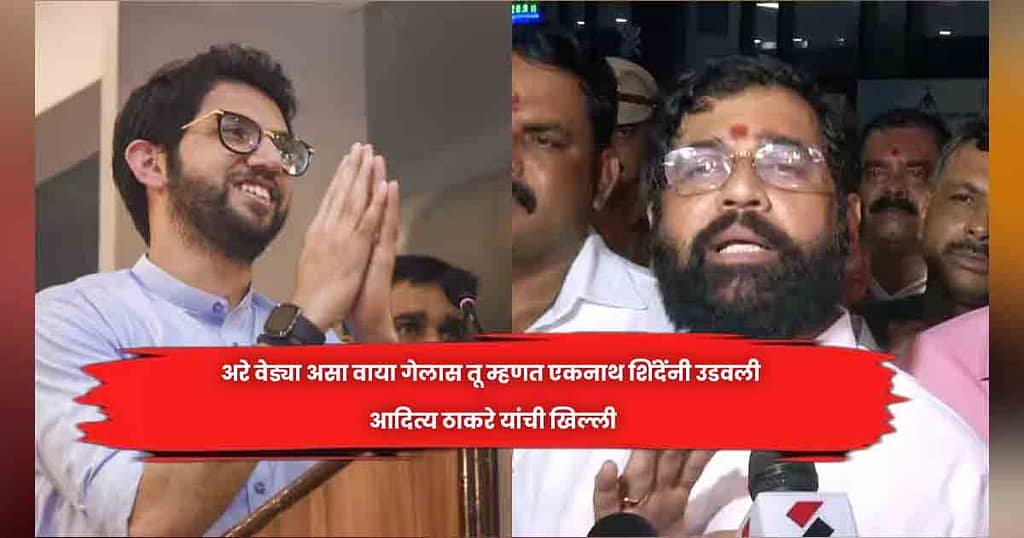 अरे वेड्या असा वाया गेलास तू म्हणत एकनाथ शिंदेंनी उडवली आदित्य ठाकरे यांची खिल्ली