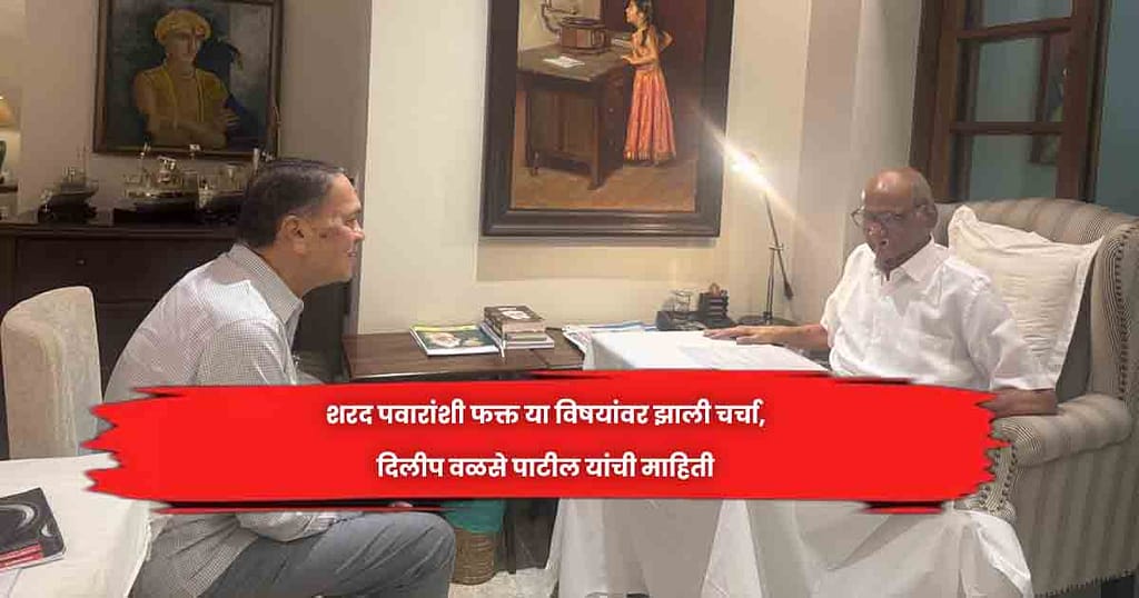 शरद पवारांशी फक्त या विषयांवर झाली चर्चा, दिलीप वळसे पाटील यांची माहिती