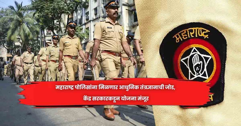 महाराष्ट्र पोलिसांना मिळणार आधुनिक तंत्रज्ञानाची जोड, केंद्र सरकारकडून योजना मंजूर