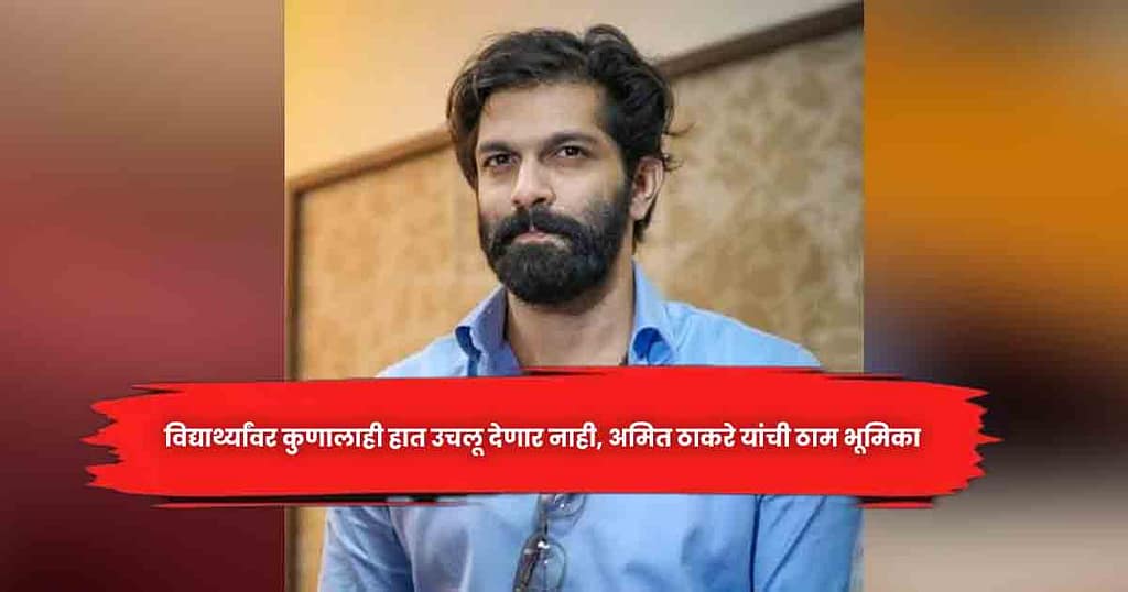 विद्यार्थ्यांवर कुणालाही हात उचलू देणार नाही, अमित ठाकरे यांची ठाम भूमिका