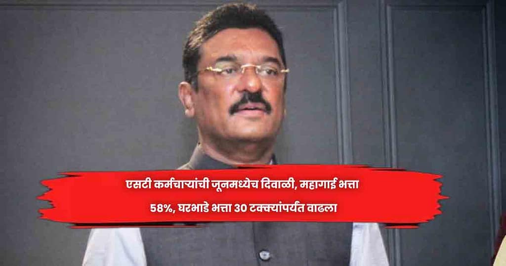 एसटी कर्मचाऱ्यांची जूनमध्येच दिवाळी, महागाई भत्ता 58%, घरभाडे भत्ता 30 टक्क्यांपर्यंत वाढला