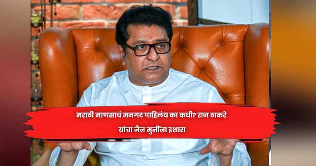 मराठी माणसाचं मनगट पाहिलंय का कधी? राज ठाकरे यांचा जैन मुनींना इशारा