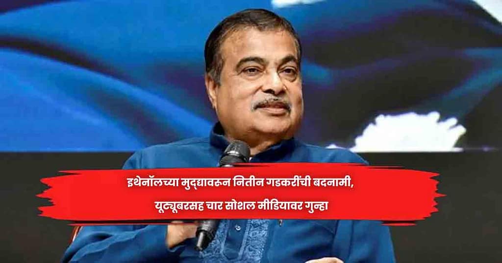 इथेनॉलच्या मुद्द्यावरून नितीन गडकरींची बदनामी, यूट्यूबरसह चार साेशल मीडियावर गुन्हा