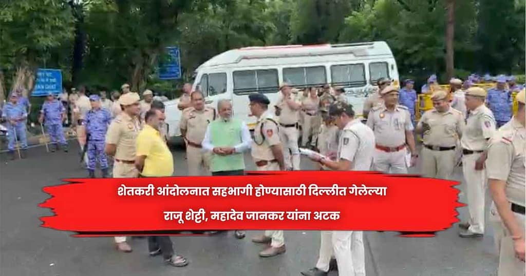 शेतकरी आंदोलनात सहभागी होण्यासाठी दिल्लीत गेलेल्या राजू शेट्टी, महादेव जानकर यांना अटक
