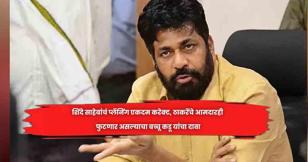 शिंदे साहेबांचं प्लॅनिंग एकदम करेक्ट, ठाकरेंचे आमदारही फुटणार असल्याचा बच्चू कडू यांचा दावा