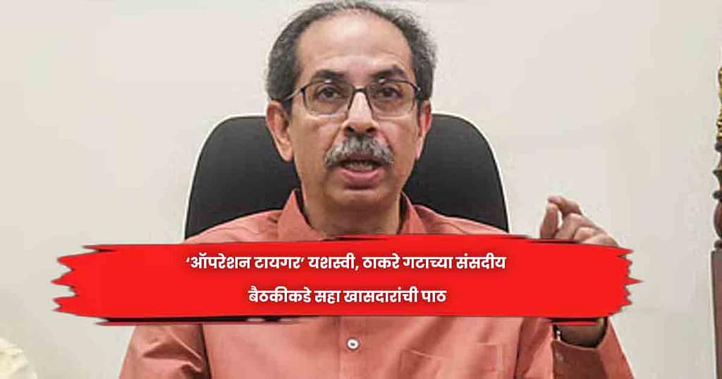 ‘ऑपरेशन टायगर’ यशस्वी, ठाकरे गटाच्या संसदीय बैठकीकडे सहा खासदारांची पाठ