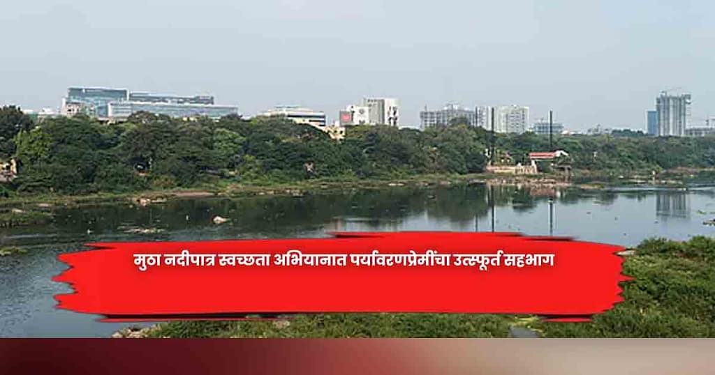 मुठा नदीपात्र स्वच्छता अभियानात पर्यावरणप्रेमींचा उत्स्फूर्त सहभाग