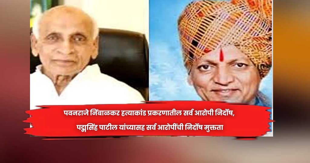पवनराजे निंबाळकर हत्याकांड प्रकरणातील सर्व आरोपी निर्दोष, पद्मसिंह पाटील यांच्यासह सर्व आरोपींची निर्दोष मुक्तता
