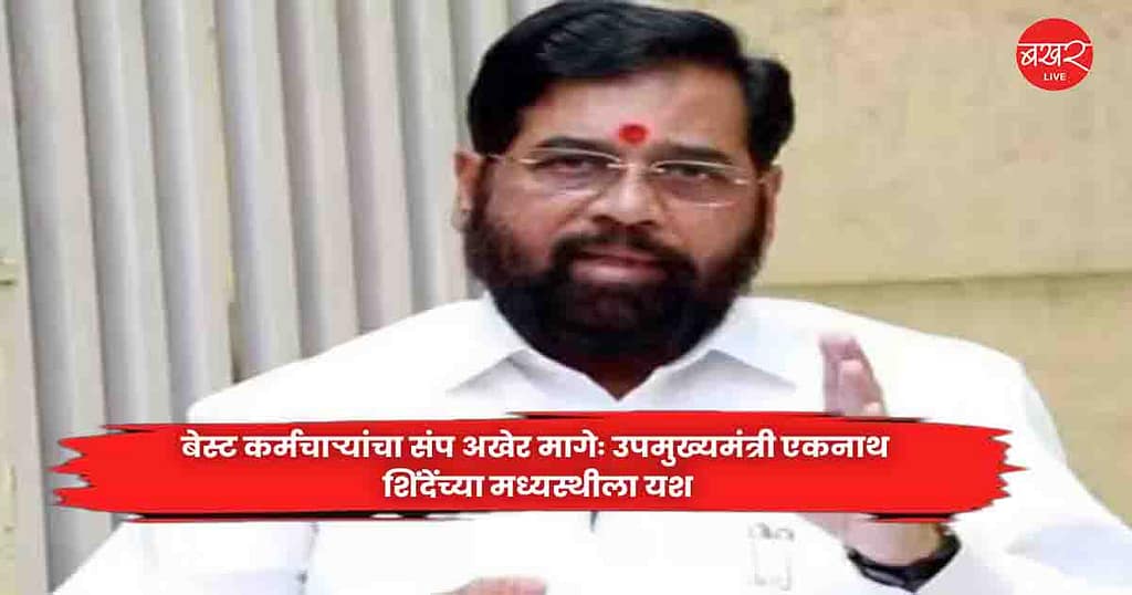 Eknath Shinde : बेस्ट कर्मचाऱ्यांचा संप अखेर मागेः उपमुख्यमंत्री एकनाथ शिंदेंच्या मध्यस्थीला यश
