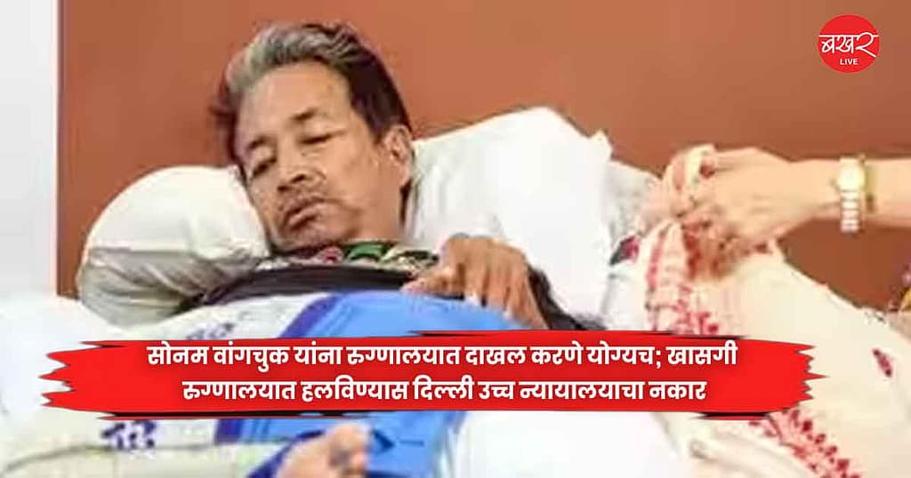 सोनम वांगचुक यांना रुग्णालयात दाखल करणे योग्यच; खासगी रुग्णालयात हलविण्यास दिल्ली उच्च न्यायालयाचा नकार